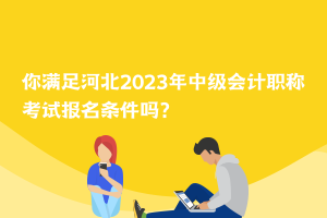 你滿足河北2023年中級會計職稱考試報名條件嗎？