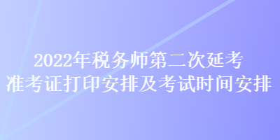 2022年稅務(wù)師第二次延考準考證打印安排及考試時間安排