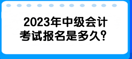 2023年中級(jí)會(huì)計(jì)考試報(bào)名是多久？