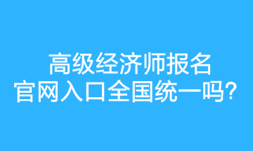 高級經濟師報名官網(wǎng)入口全國統(tǒng)一嗎？