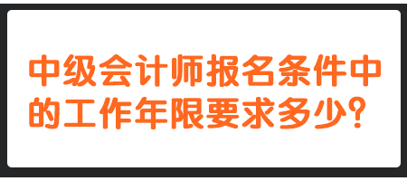 中級(jí)會(huì)計(jì)師報(bào)名條件中的工作年限要求多少？