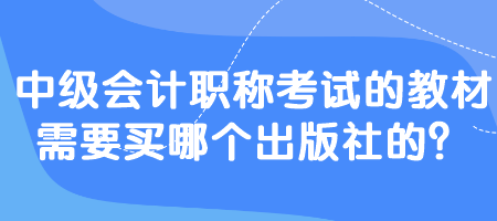 中級會計(jì)職稱考試的教材需要買哪個(gè)出版社的？