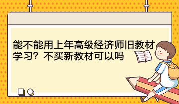 能不能用上年高級經(jīng)濟師舊教材學(xué)習(xí)？不買新教材可以嗎？