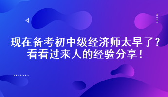 現(xiàn)在備考初中級(jí)經(jīng)濟(jì)師太早了？看看過(guò)來(lái)人的經(jīng)驗(yàn)分享！