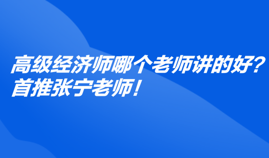 高級經濟師哪個老師講的好？首推張寧老師！