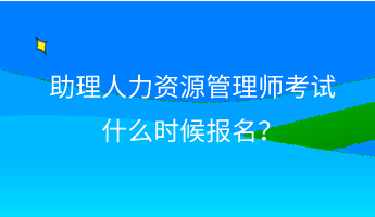 助理人力資源管理師考試什么時(shí)候報(bào)名？