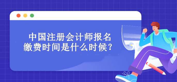 中國(guó)注冊(cè)會(huì)計(jì)師報(bào)名繳費(fèi)時(shí)間是什么時(shí)候？