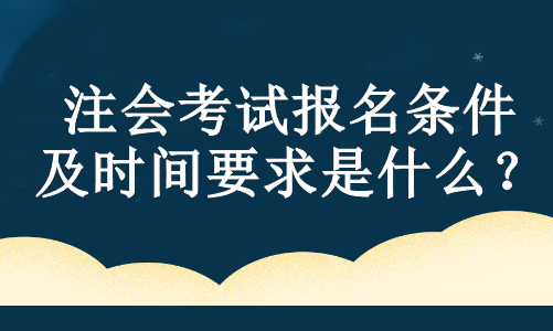 注會考試報名條件及時間要求是什么？