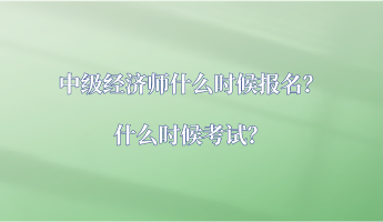 中級經(jīng)濟(jì)師什么時候報名？什么時候考試？