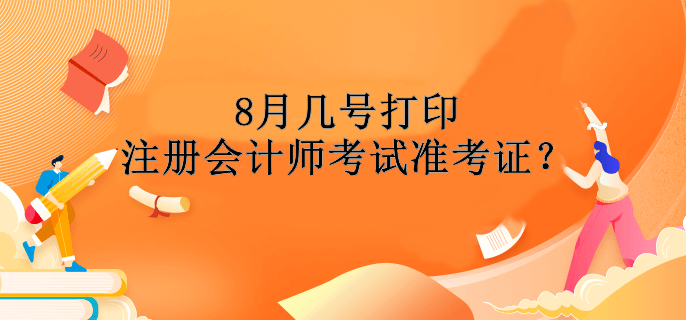 8月幾號(hào)打印注冊(cè)會(huì)計(jì)師考試準(zhǔn)考證？