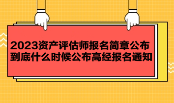 2023資產(chǎn)評估師報名簡章公布 到底什么時候公布高經(jīng)報名通知？