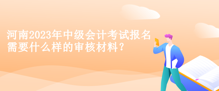 河南2023年中級(jí)會(huì)計(jì)考試報(bào)名需要什么樣的審核材料？