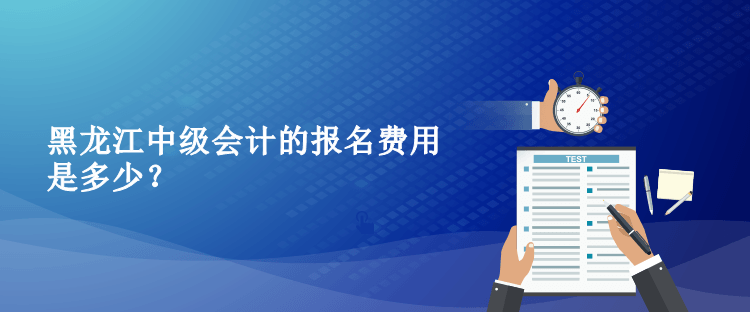 2023年黑龍江中級會計(jì)的報(bào)名費(fèi)用是多少？