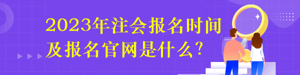 2023年注會(huì)報(bào)名時(shí)間及報(bào)名官網(wǎng)是什么？