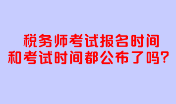 稅務師考試報名時間和考試時間都公布了嗎？