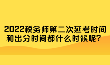 稅務(wù)師第二次延考時(shí)間和出分時(shí)間都什么時(shí)候呢？