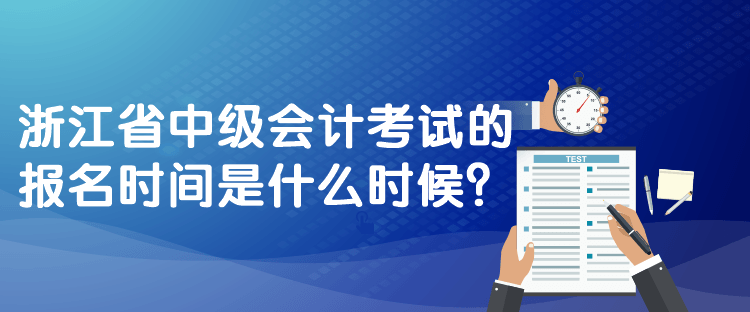 浙江省中級(jí)會(huì)計(jì)考試的報(bào)名時(shí)間是什么時(shí)候？