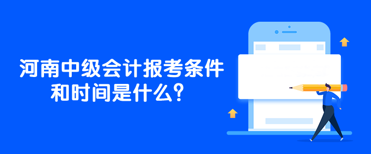 河南中級會計報考條件和時間是什么？