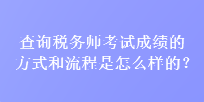 查詢稅務師考試成績的方式和流程是怎么樣的？