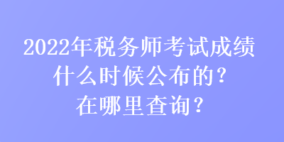 2022年稅務(wù)師考試成績(jī)什么時(shí)候公布的？在哪里查詢？