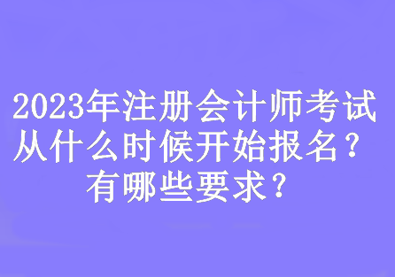 2023年注冊(cè)會(huì)計(jì)師考試從什么時(shí)候開始報(bào)名？有哪些要求？