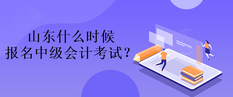 山東什么時候報名中級會計考試？