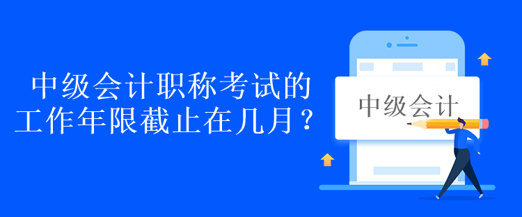 中級會計職稱考試的工作年限截止在幾月？