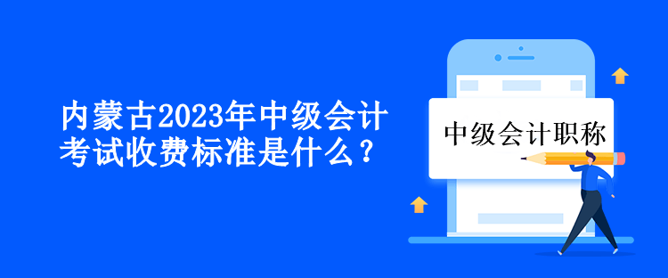 內(nèi)蒙古2023年中級會計考試收費標準是什么？