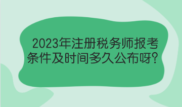 2023年注冊稅務(wù)師報考條件及時間多久公布呀？