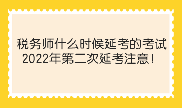 稅務(wù)師什么時候延考的考試？2022年第二次延考注意！