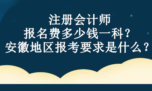 注冊(cè)會(huì)計(jì)師報(bào)名費(fèi)多少錢一科？安徽地區(qū)報(bào)考要求是什么？