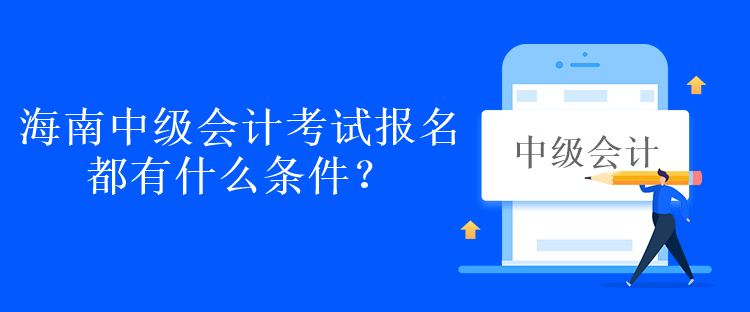 海南中級會計考試報名都有什么條件？