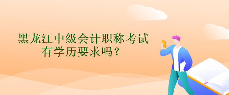 黑龍江中級會計職稱考試有學(xué)歷要求嗎？