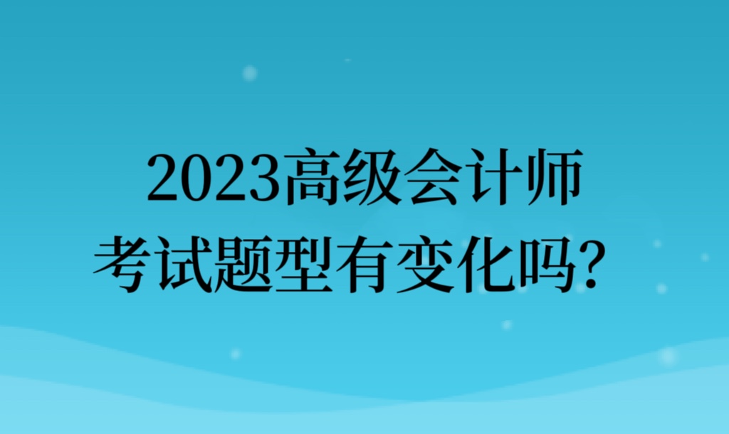 2023高級會計師考試題型有變化嗎？