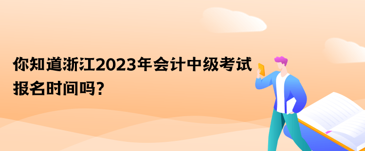 你知道浙江2023年會計中級考試報名時間嗎？