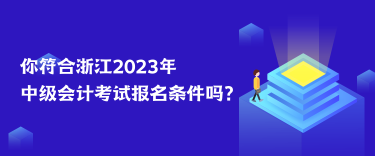 你符合浙江2023年中級會計考試報名條件嗎？