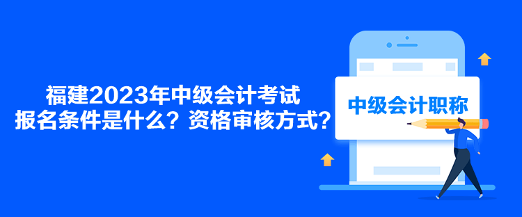 福建2023年中級(jí)會(huì)計(jì)考試報(bào)名條件是什么？資格審核方式？