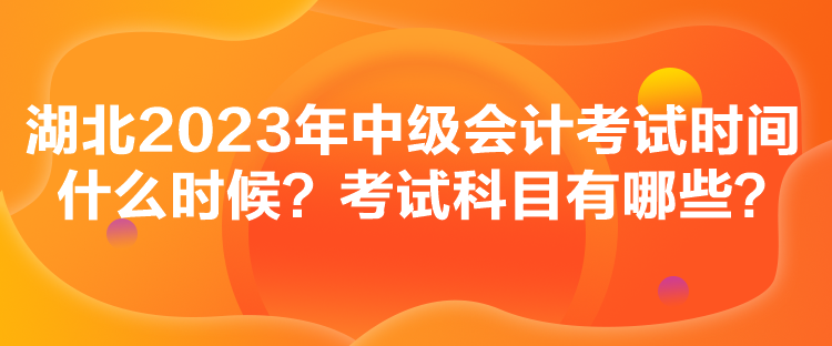 湖北2023年中級(jí)會(huì)計(jì)考試時(shí)間什么時(shí)候？考試科目有哪些？