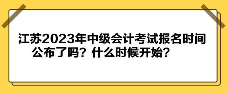 江蘇2023年中級會計考試報名時間公布了嗎？什么時候開始？