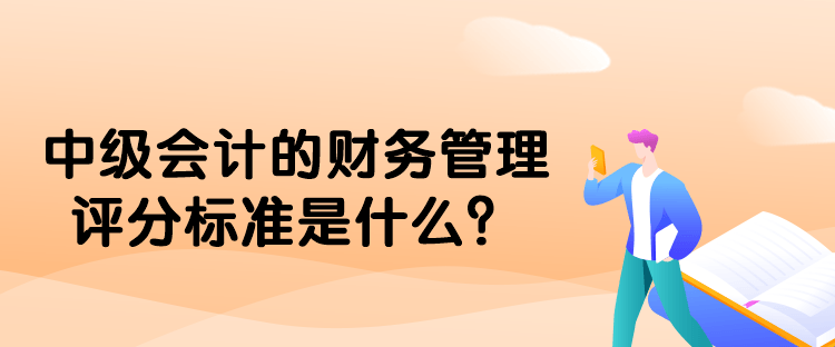 中級(jí)會(huì)計(jì)的財(cái)務(wù)管理評(píng)分標(biāo)準(zhǔn)是什么？