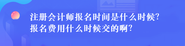 注冊會計師報名時間是什么時候？報名費用什么時候交的??？