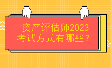 資產(chǎn)評估師2023考試方式有哪些？