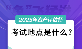 2023資產(chǎn)評估師考試地點是什么？