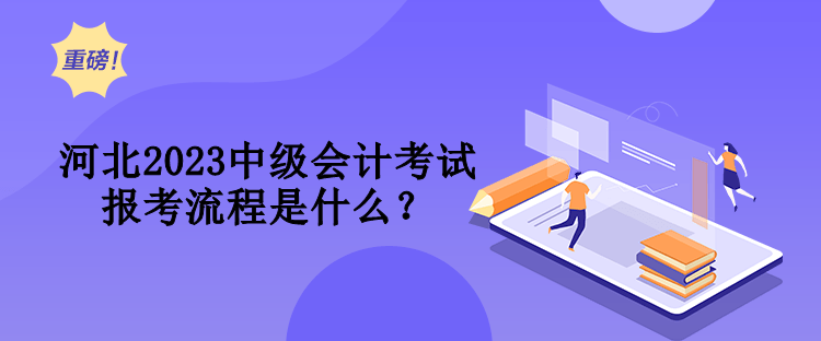 河北2023中級(jí)會(huì)計(jì)考試報(bào)考流程是什么？