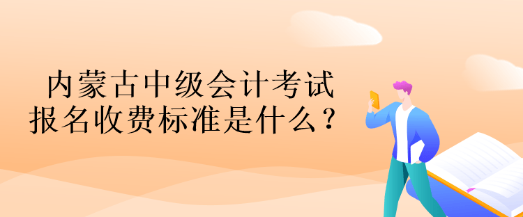 內(nèi)蒙古中級(jí)會(huì)計(jì)考試報(bào)名收費(fèi)標(biāo)準(zhǔn)是什么？