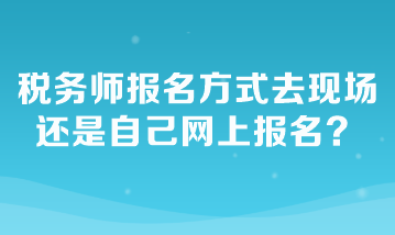 稅務(wù)師報(bào)名方式去現(xiàn)場(chǎng)還是自己網(wǎng)上報(bào)名？