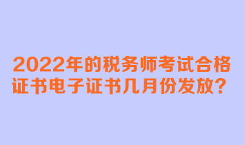 2022年的稅務師考試合格證書電子證書幾月份發(fā)放