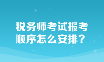 稅務(wù)師考試報(bào)考順序怎么安排