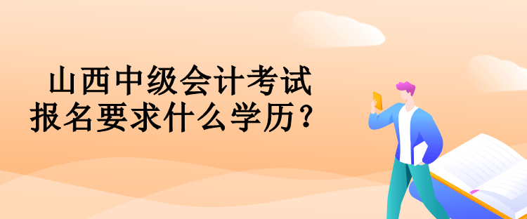 山西中級會計考試報名要求什么學(xué)歷？