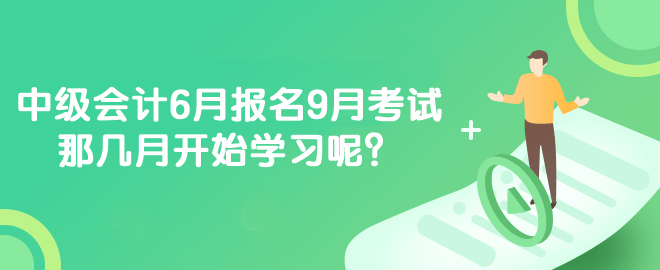 中級(jí)會(huì)計(jì)6月報(bào)名9月考試 那幾月開始學(xué)習(xí)呢？